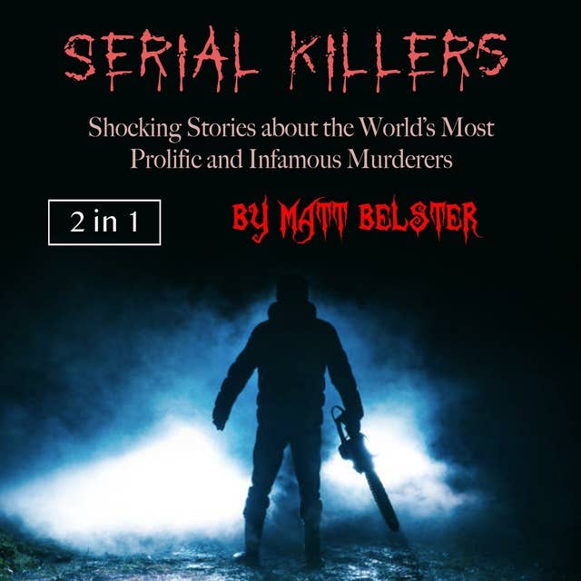 Serial Killers: Shocking Stories about the World’s Most Prolific and Infamous Murderers