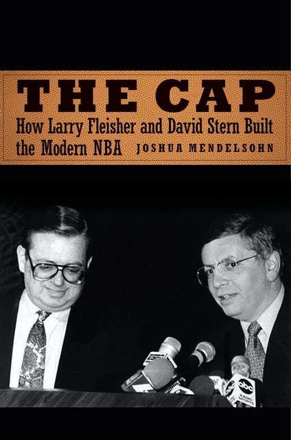 The Cap: How Larry Fleisher and David Stern Built the Modern NBA: How Larry Fleisher and David Stern Built the Modern NBA