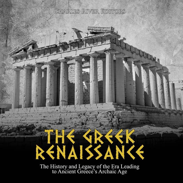 Cover for The Greek Renaissance: The History and Legacy of the Era Leading to Ancient Greece’s Archaic Age