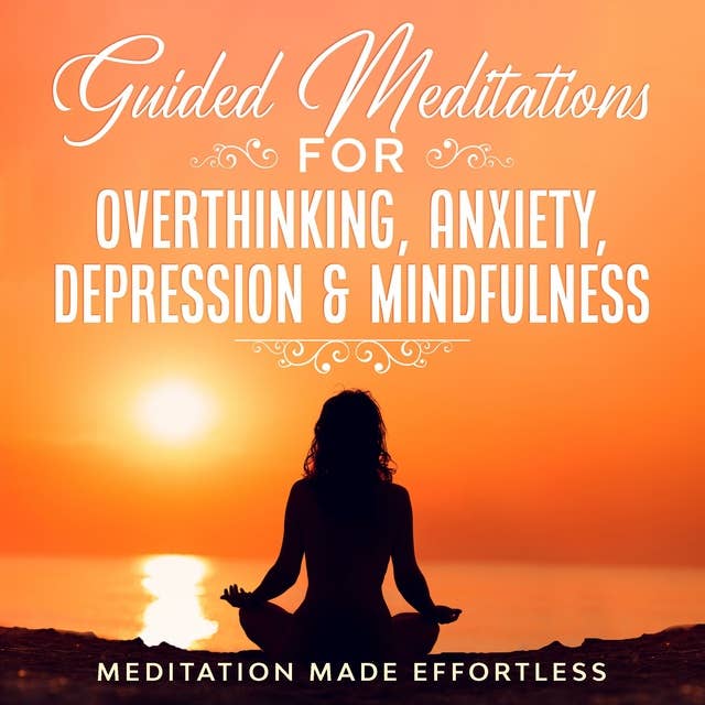 Guided Meditations for Overthinking, Anxiety, Depression & Mindfulness: Meditation Scripts For Beginners & For Sleep, Self-Hypnosis, Insomnia, Self-Healing, Deep Relaxation & Stress-Relief