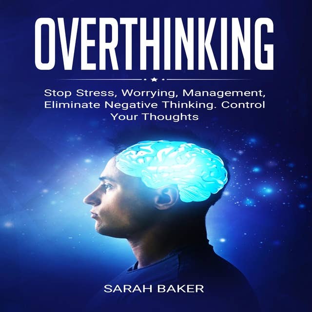 Overthinking: Stop Stress, Worrying, Management, Eliminate Negative Thinking. Control Your Thoughts.