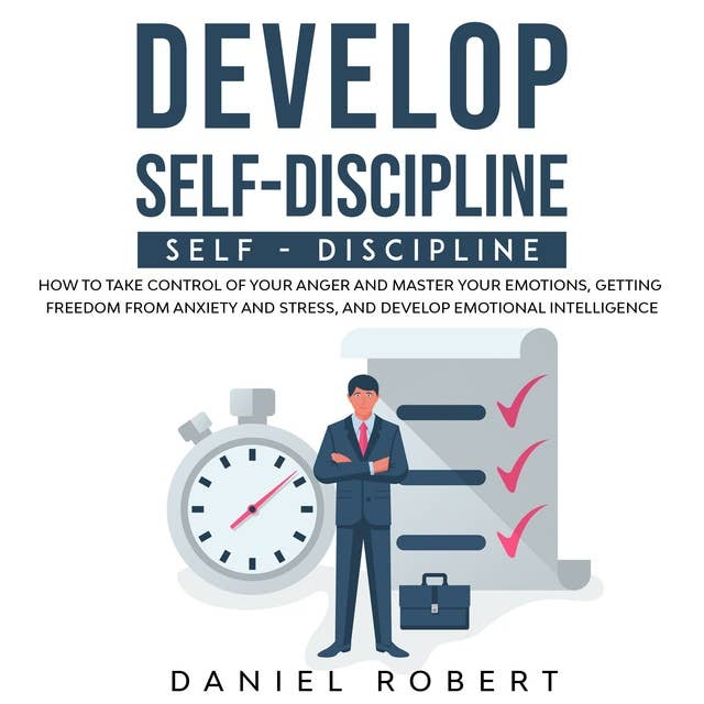 Develop Self-Discipline: How to Take Control of Your Anger and Master Your Emotions, Getting Freedom from Anxiety and Stress, and Develop Emotional Intelligence