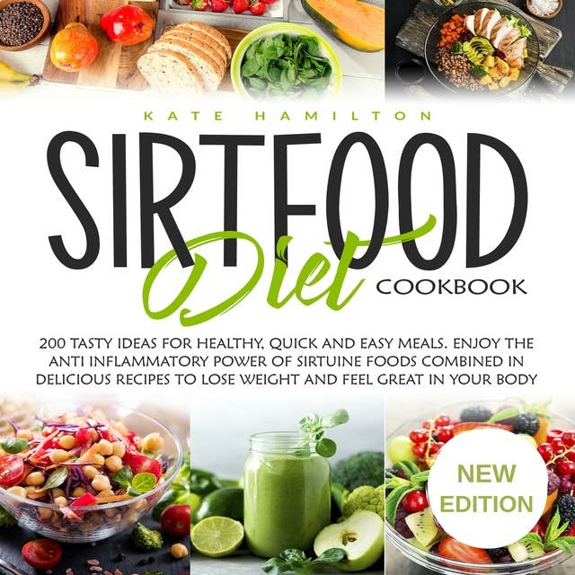 Sirtfood Diet Cookbook: 200 Tasty Ideas For Healthy, Quick And Easy Meals. Enjoy The Anti Inflammatory Power Of Sirtuine Foods Combined In Delicious Recipes To Lose Weight And Feel Great In Your Body NEW EDITION