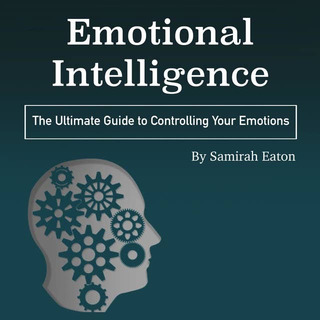 Emotional Intelligence: The Ultimate Guide to Controlling Your Emotions