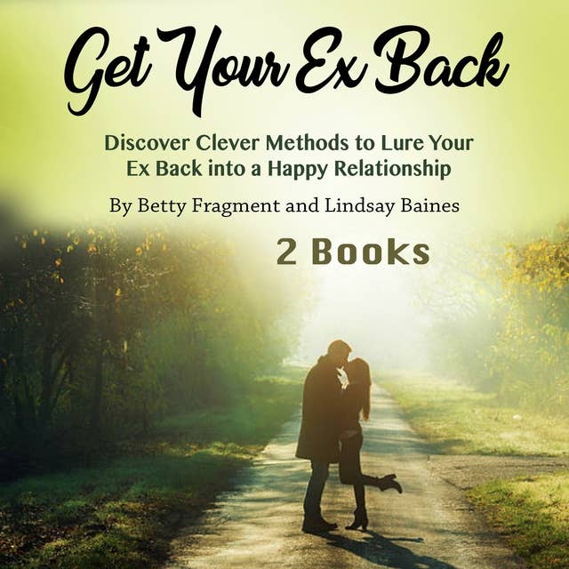 Get Your Ex Back: Discover Clever Methods to Lure Your Ex Back into a Happy Relationship