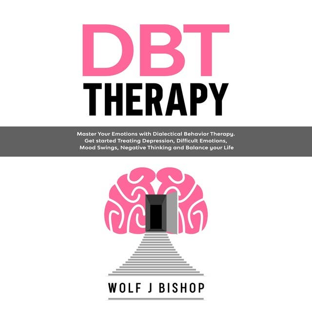DBT Therapy: Master Your Emotions with Dialectical Behavior Therapy. Get Started Treating Depression, Difficult Emotions, Mood Swings, Negative Thinking and Balance your Life