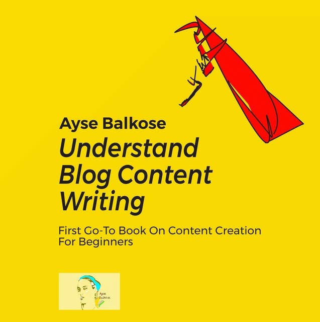 Understand Blog Content Writing: First Go-To Book On Content Creation For Beginners