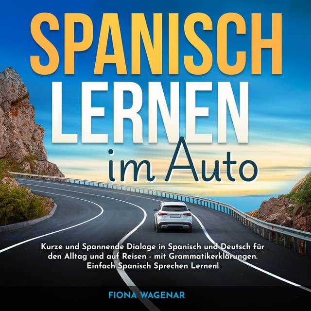 Spanisch Lernen im Auto: Kurze und Spannende Dialoge in Spanisch und Deutsch für den Alltag und auf Reisen - mit Grammatikerklärungen. Einfach Spanisch Sprechen Lernen! 