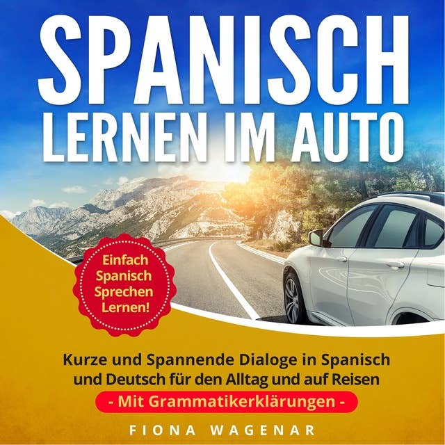 Spanisch Lernen im Auto: Kurze und Spannende Dialoge in Spanisch und Deutsch für den Alltag und auf Reisen - mit Grammatikerklärungen. Einfach Spanisch Sprechen Lernen!