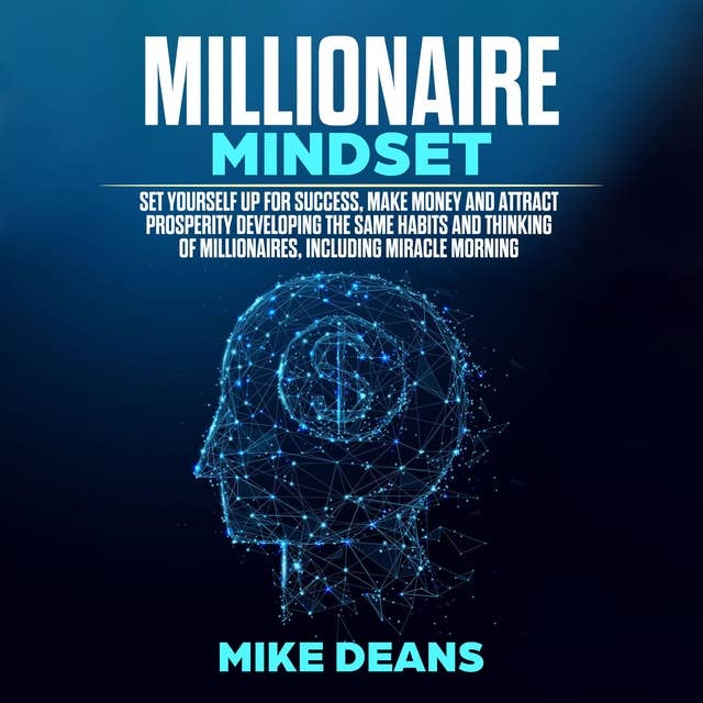 The Millionaire Mindset: Set yourself up for success, make money and attract prosperity developing the same habits and thinking of millionaires, including miracle morning