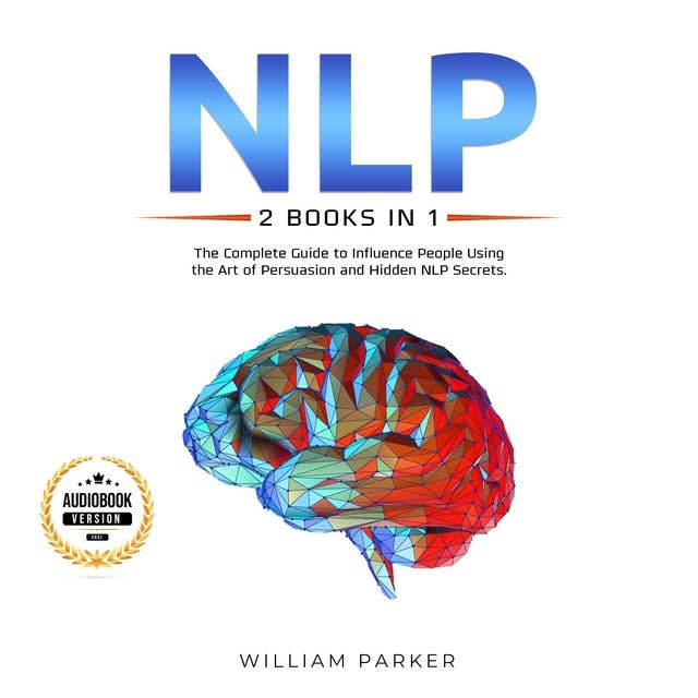 NLP (2 books in 1): The Complete Guide to Influence People Using the Art of Persuasion and Hidden NLP Secrets.