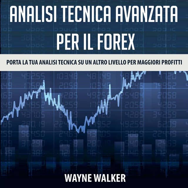 Analisi tecnica avanzata per il Forex: Porta la tua analisi tecnica su un altro livello per maggiori profitti by Wayne Walker
