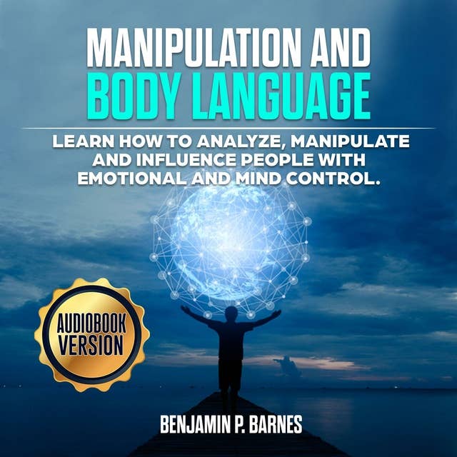 Manipulation And Body Language: Learn How to Analyze, Manipulate and Influence People with Emotional and Mind Control