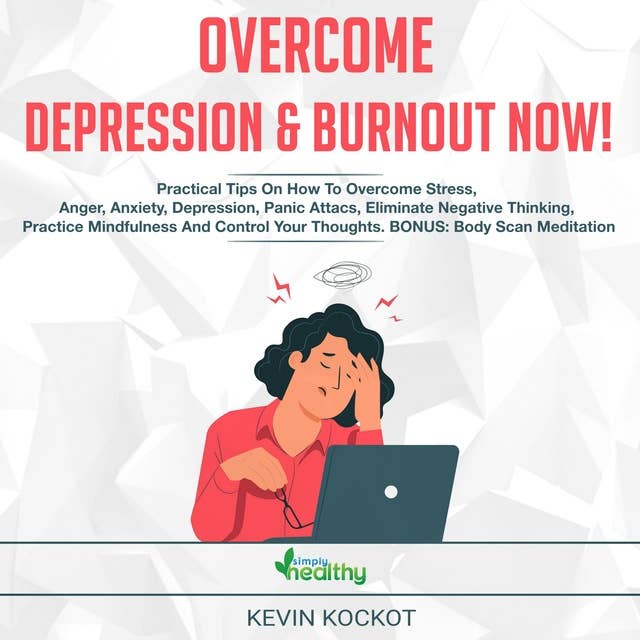 Overcome Depression and Burnout now!: Practical Tips On How To Overcome Stress, Anger, Anxiety, Depression, Panic Attacs, Eliminate Negative Thinking, Practice Mindfulness And Control Your Thoughts. BONUS: Body Scan Meditation