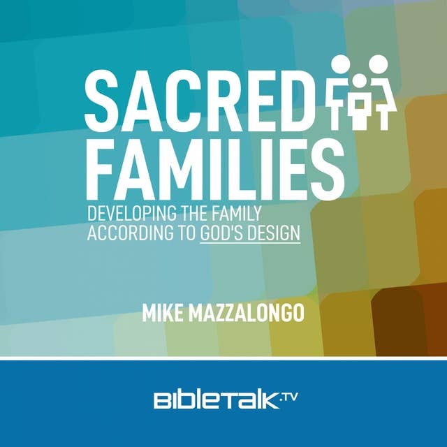 Sacred Families: Developing the Family According to God's Design