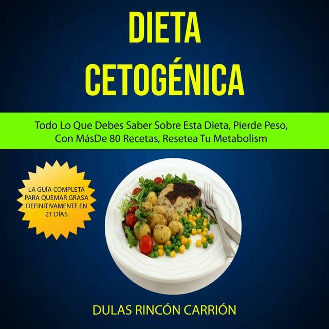 Dieta Cetogénica: Todo Lo Que Debes Saber Sobre Esta Dieta, Pierde Peso, Con Más De 80 Recetas, Resetea Tu Metabolism (La Guía Completa Para Quemar Grasa Definitivamente en 21 Días)