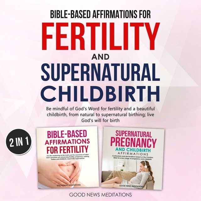 Bible-Based Affirmations for Fertility and Supernatural Childbirth: Be mindful of God's Word for fertility and a beautiful childbirth, from natural to supernatural birthing; live God's will for birth
