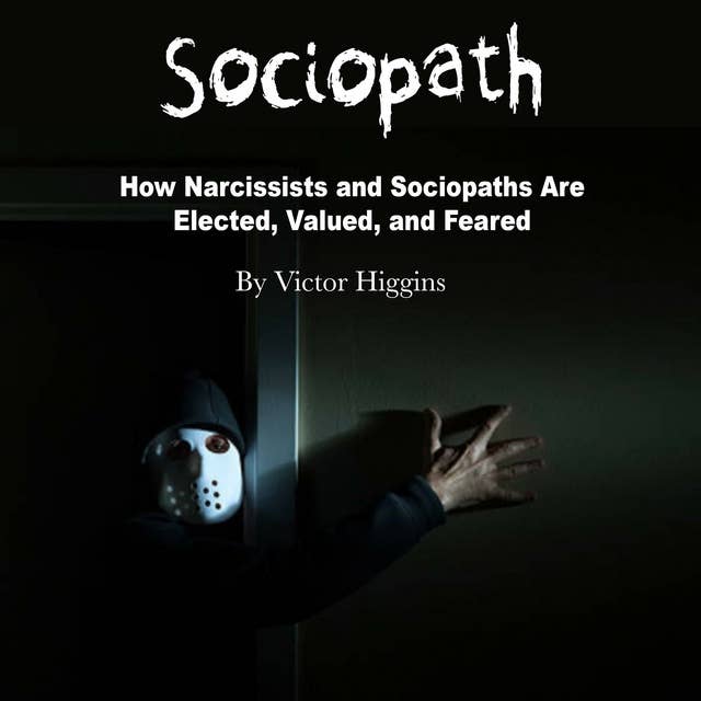 Sociopath: How Narcissists and Sociopaths Are Elected, Valued, and Feared