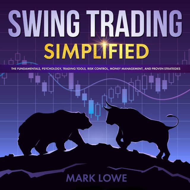 Swing Trading: Simplified - The Fundamentals, Psychology, Trading Tools, Risk Control, Money Management, And Proven Strategies