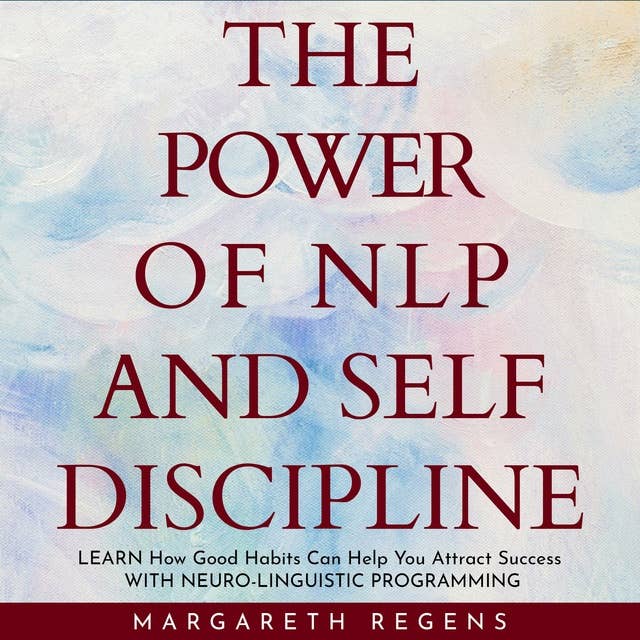 The power of NLP and SELF DISCIPLINE: Learn How Good Habits Can Help You Attract Success WITH NEURO-LINGUISTIC PROGRAMMING.: Learn How Good Habits Can Help You Attract Success With Neuro-linguistic Programming