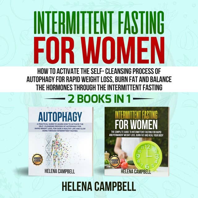 Intermittent Fasting for Women: How to Activate the Self-Cleansing Process of Autophagy for Rapid Weight Loss, Burn Fat and Balance the Hormones through the Intermittent Fasting