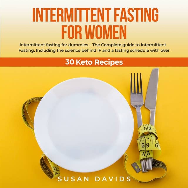 Intermittent Fasting for Women: Intermittent fasting for dummies – The Complete guide to Intermittent Fasting. Including the science behind IF and a fasting schedule with over 30 Keto Recipes