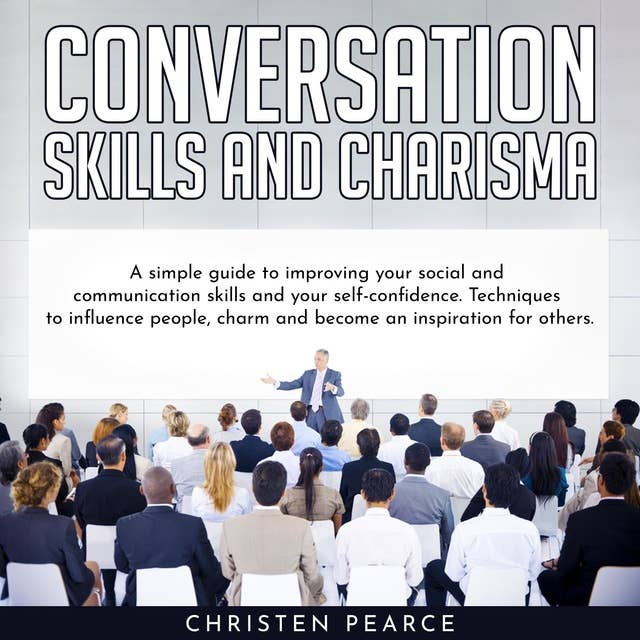 Conversation Skills and Charisma: Simple guide to improve your social and communiation skills and your self-confidence: Techniques to influence people, charm and become an insipiration for other