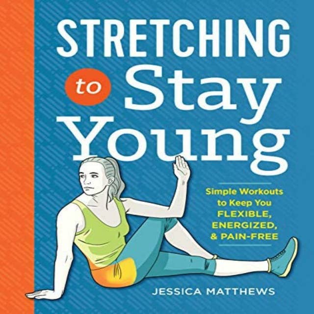 Stretching to Stay Young: Simple Workouts to Keep You Flexible, Energized, and Pain