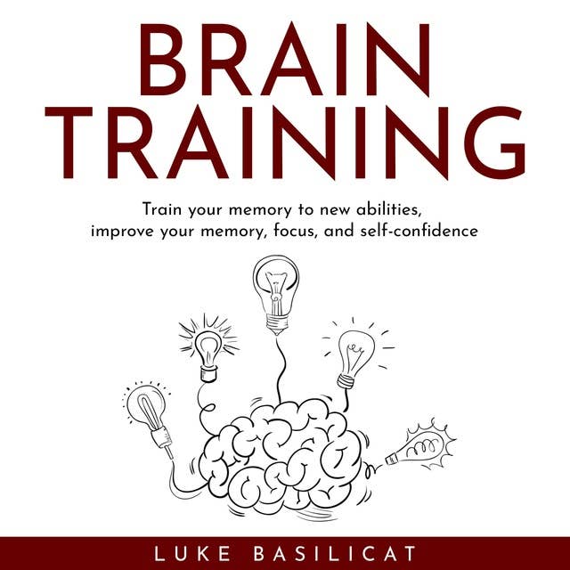 Brain Training: Train Your Memory To New Abilities, Improve Your Memory, Focus, And Self-confidence