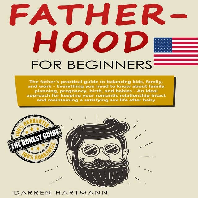 Fatherhood for Beginners: The father’s practical guide to balancing kids, family, and work. Everything you need to know about family planning, pregnancy, birth, and babies