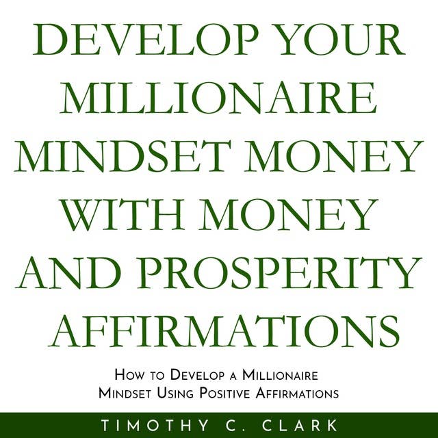 Develop your Millionaire Mindset with money and prosperity affirmations: How to develop a Millionaire mindset using Positive Affirmations