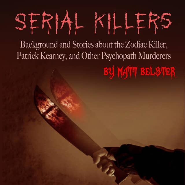 Serial Killers: Background and Stories about the Zodiac Killer, Patrick Kearney, and Other Psychopath