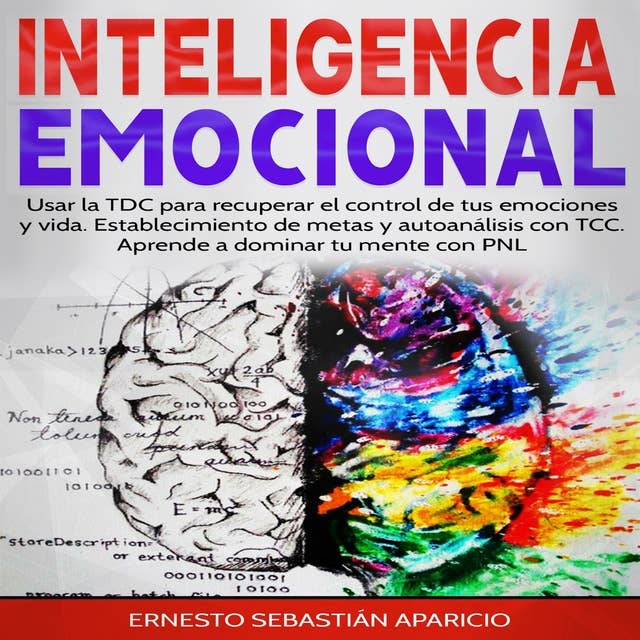 INTELIGENCIA EMOCIONAL: Usar la TDC para recuperar el control de tus emociones y vida. Establecimiento de metas y autoanálisis con TCC. Aprende a dominar tu mente con PNL.