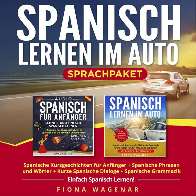 Spanisch Lernen im Auto - Sprachpaket: Spanische Kurzgeschichten für Anfänger + Spanische Phrasen und Wörter + Kurze Spanische Dialoge + Spanische Grammatik. Einfach Spanisch Lernen!