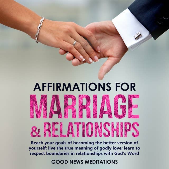Affirmations for Marriage & Relationships: Reach your goals of becoming the better version of yourself; live the true meaning of godly love; learn to respect boundaries in relationships with God's Word
