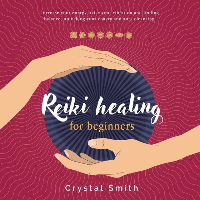 Reiki Healing for Beginners: Increase your energy, raise your vibration and finding balance. Unlocking your chakra and aura cleansing