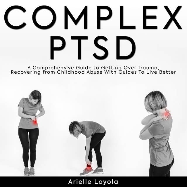 Complex PTSD: A Comprehensive Guide to Getting Over Trauma, Recovering from Childhood Abuse With Guides For Better Living
