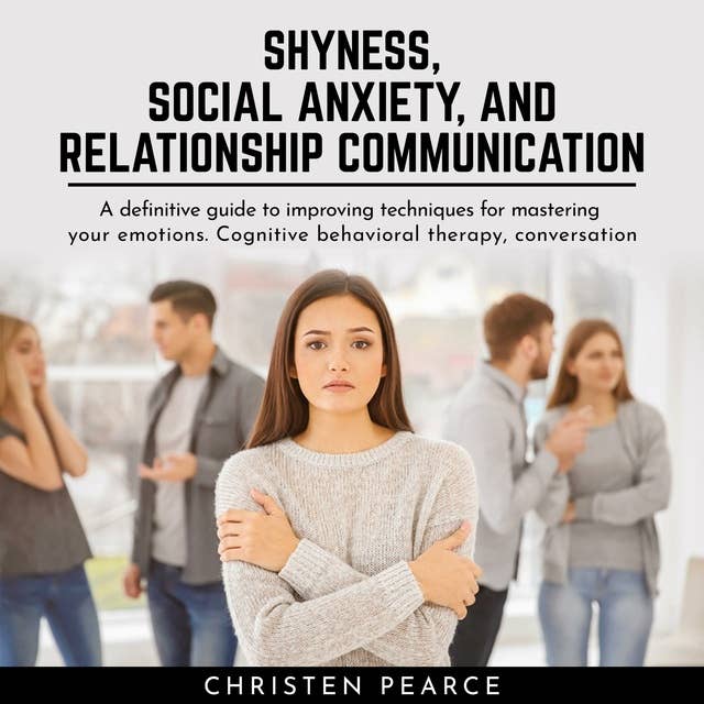 Shyness, social anxiety and Relationship communication: Definitive guide to improve techiniques for master your emotion. Cognitive behavioral therapy, conversation skill and charisma