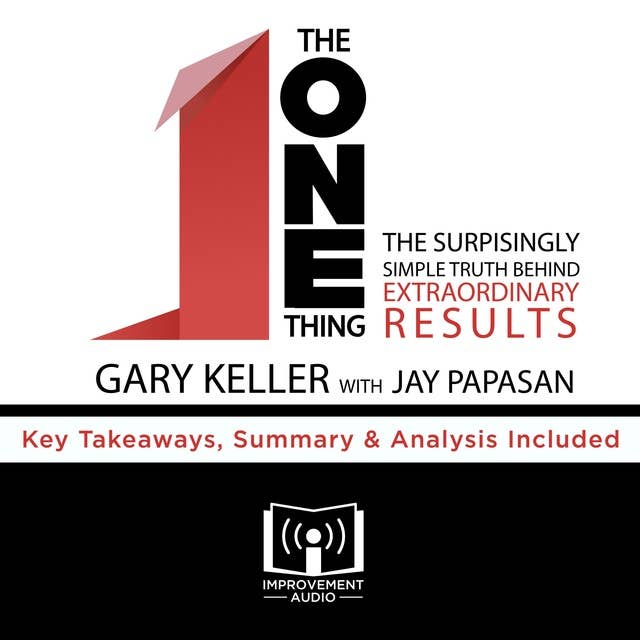 Summary of The ONE Thing: The Surprisingly Simple Truth Behind Extraordinary Results by Gary Keller and Jay Papasan: Key Takeaways, Summary & Analysis Included