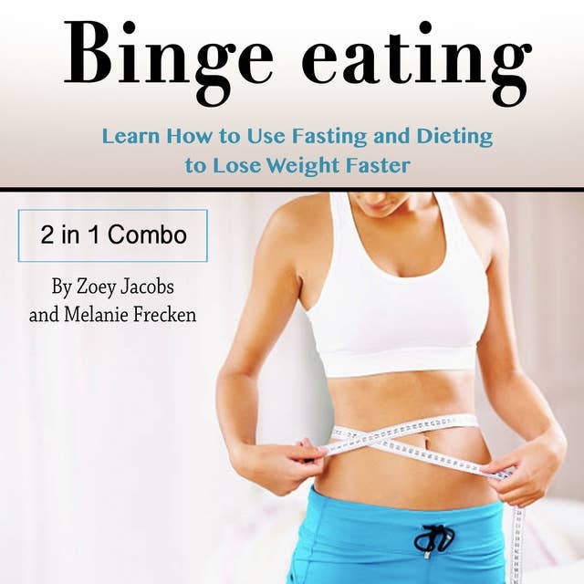 Binge Eating: Learn How to Use Fasting and Dieting to Lose Weight Faster