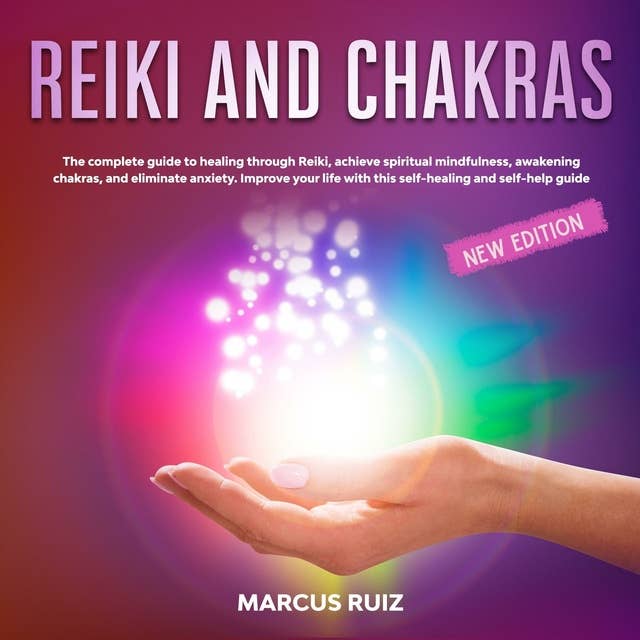 Reiki and Chakras: The Complete Guide to Healing Through Reiki, Achieve Spiritual Mindfulness , Awakening Chakras , and Eliminate Anxiety. Improve Your Life With This Self-Healing and Self-Help Guide [New Edition]