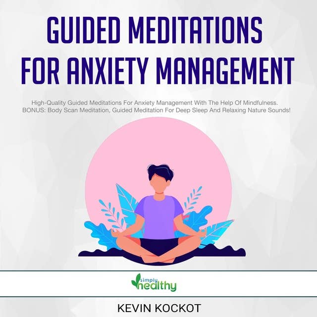 Guided Meditations For Anxiety Management: High-Quality Guided Meditations For Anxiety Management With The Help Of Mindfulness. BONUS: Body Scan Meditation, Guided Meditation For Deep Sleep And Relaxing Nature Sounds!