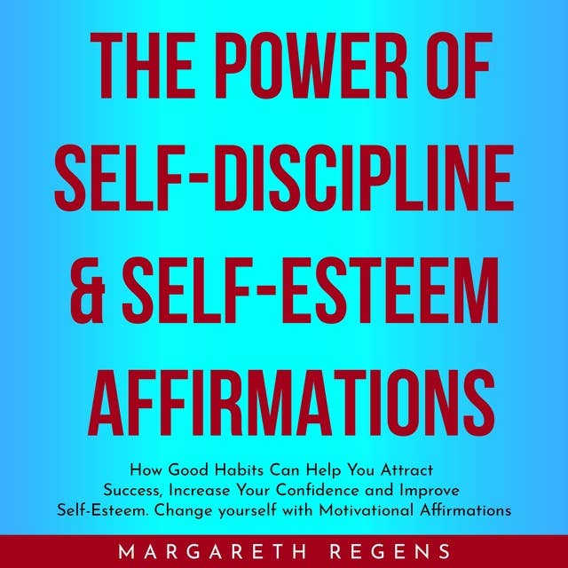 The Power of Self-discipline & Self-esteem Affirmations: How Good Habits Can Help You Attract Success, Increase Your Confidence and Improve Self-Esteem yourself with Motivational Affirmations