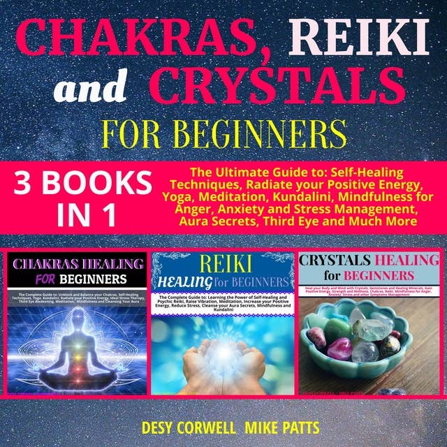 Chakras, Reiki and Crystals for Beginners 3 books in 1: The Ultimate Guide to: Self-Healing Techniques, Radiate your Positive Energy, Yoga, Meditation, Kundalini, Mindfulness for Anger, Anxiety and Stress Management, Aura Secrets, Third Eye and Much More