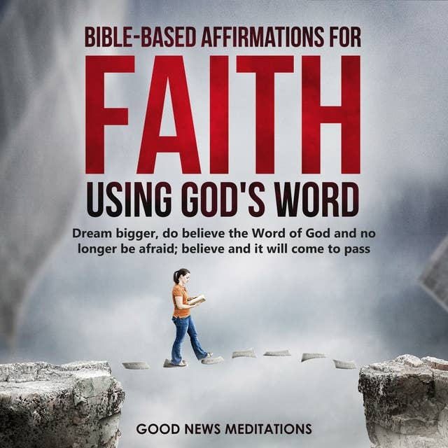 Bible-Based Affirmations for Faith - Using God's Word: Dream bigger, do believe the Word of God and no longer be afraid; believe and it will come to pass