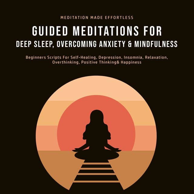 Guided Meditations For Deep Sleep, Overcoming Anxiety & Mindfulness: Beginners Scripts For Self-Healing, Depression, Insomnia, Relaxation, Overthinking, Positive Thinking & Happiness