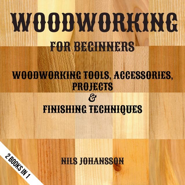 Woodworking For Beginners: Woodworking Tools, Accessories, Projects & Finishing Techniques | 2 Books In 1