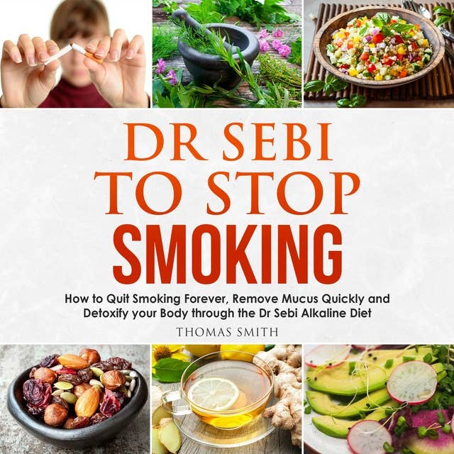 Dr Sebi to Stop Smoking: How to Quit Smoking Forever, Remove Mucus Quickly and Detoxify your Body through the Dr Sebi Alkaline Diet
