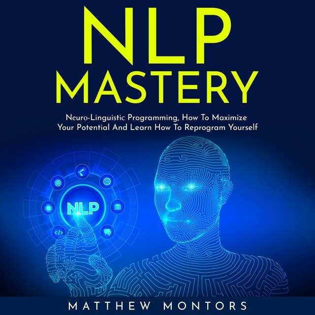 NLP Mastery: Nеurо-linguiѕtiс Programming, How To Maximize Your Potential And Learn How To Reprogram Yourself