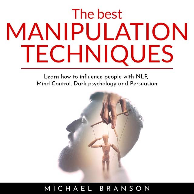 The Best Manipulation Techniques : Learn how to influence people with NLP, Mind Control, Dark psychology and Persuasion: Learn how to influence people with NLP, Mind Control, Dark psychology and Persuasion